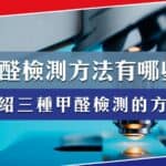 甲醛檢測盒與家用甲醛檢測儀是什麼?介紹三種甲醛檢測方法