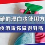 教你正確漂白水使用方法!防疫消毒、家居清潔你做對了嗎?