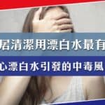 漂白水的危害 漂白水中毒 漂白水對人的傷害 漂白水 揮發 漂白水多久會揮發 漂白水拖地 漂白水會揮發嗎 漂白水多久揮發 漂白水 揮發時間