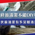 為何裝修後清潔／入伙前清潔不能DIY？它有多『深層清潔』？